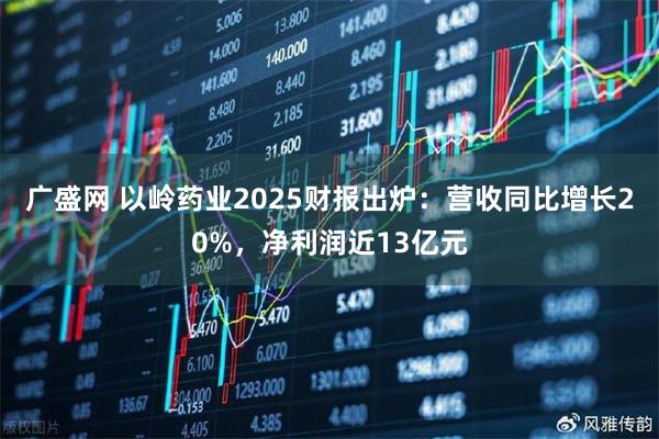 广盛网 以岭药业2025财报出炉：营收同比增长20%，净利润近13亿元
